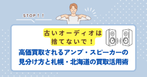 古いオーディオは捨てないで！高価買取されるアンプ・スピーカーの見分け方と札幌・北海道の買取活用術