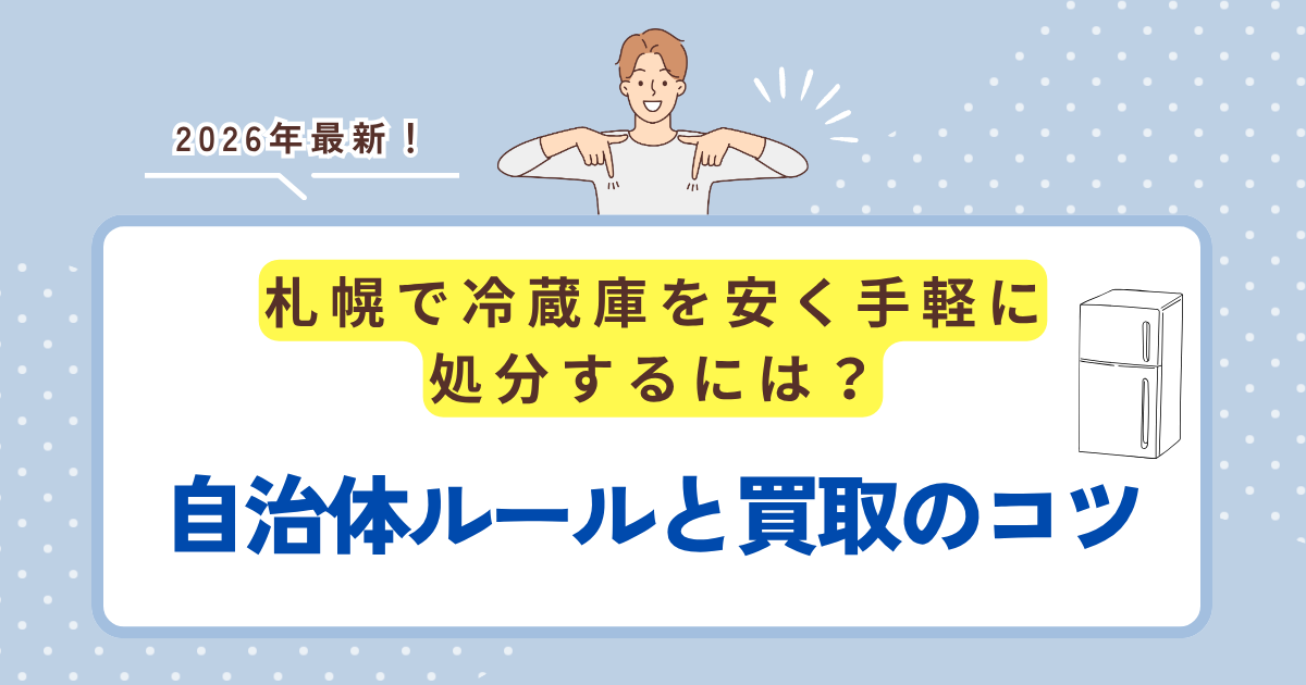 【2026年最新】札幌で冷蔵庫を安く手軽に処分するには？自治体ルールと買取のコツ