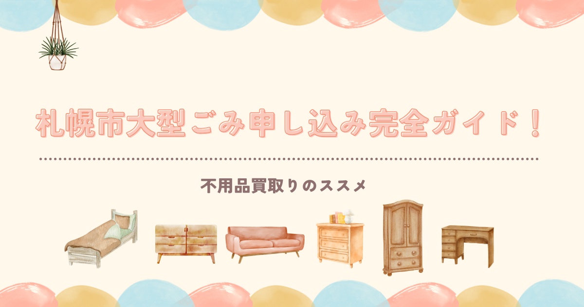 札幌市大型ごみ申し込み完全ガイド！手順・料金・持ち込み方法。不用品買取りのススメ。